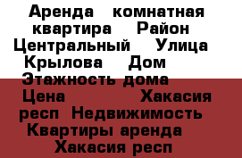 Аренда 1 комнатная квартира  › Район ­ Центральный  › Улица ­ Крылова  › Дом ­ 85 › Этажность дома ­ 12 › Цена ­ 13 500 - Хакасия респ. Недвижимость » Квартиры аренда   . Хакасия респ.